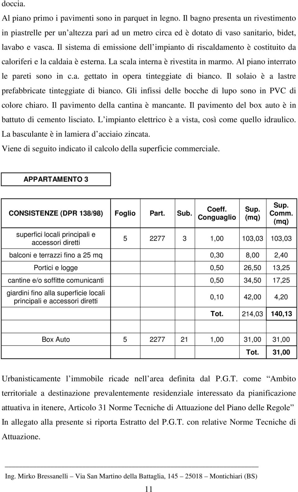 Il solaio è a lastre prefabbricate tinteggiate di bianco. Gli infissi delle bocche di lupo sono in PVC di colore chiaro. Il pavimento della cantina è mancante.