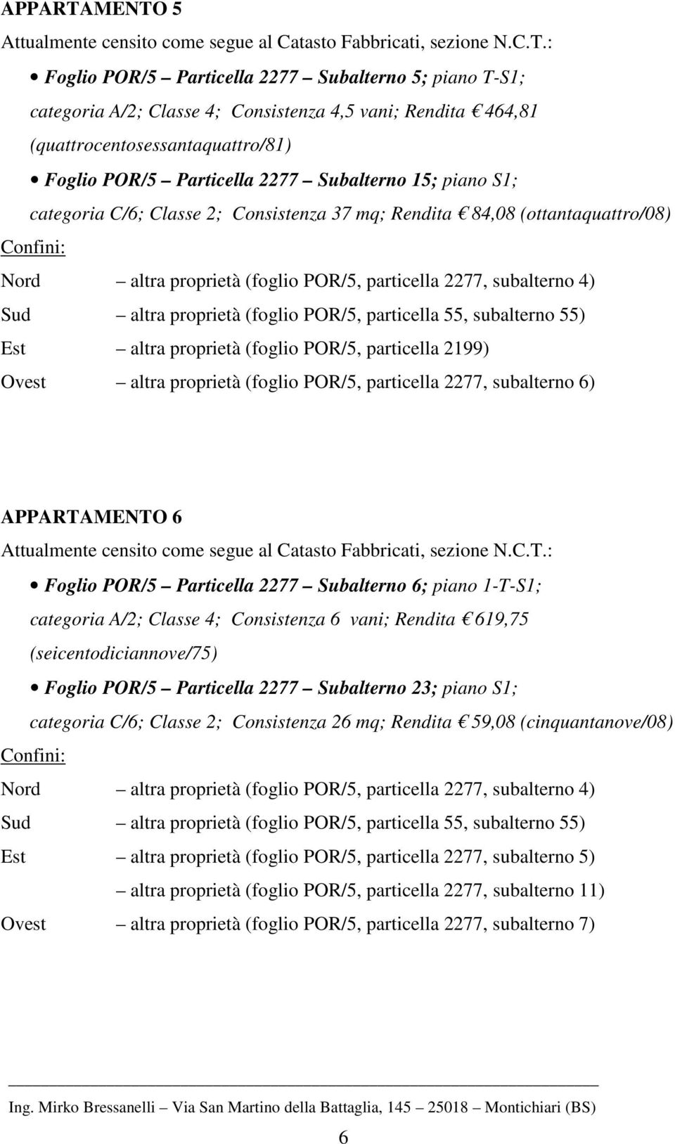 (quattrocentosessantaquattro/81) Foglio POR/5 Particella 2277 Subalterno 15; piano S1; categoria C/6; Classe 2; Consistenza 37 mq; Rendita 84,08 (ottantaquattro/08) Confini: Nord altra proprietà