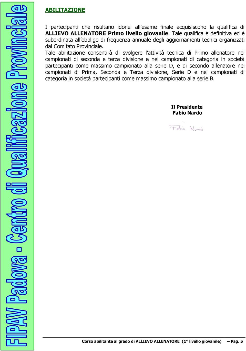 Tale abilitazione consentirà di svolgere l attività tecnica di Primo allenatore nei campionati di seconda e terza divisione e nei campionati di categoria in società partecipanti come massimo