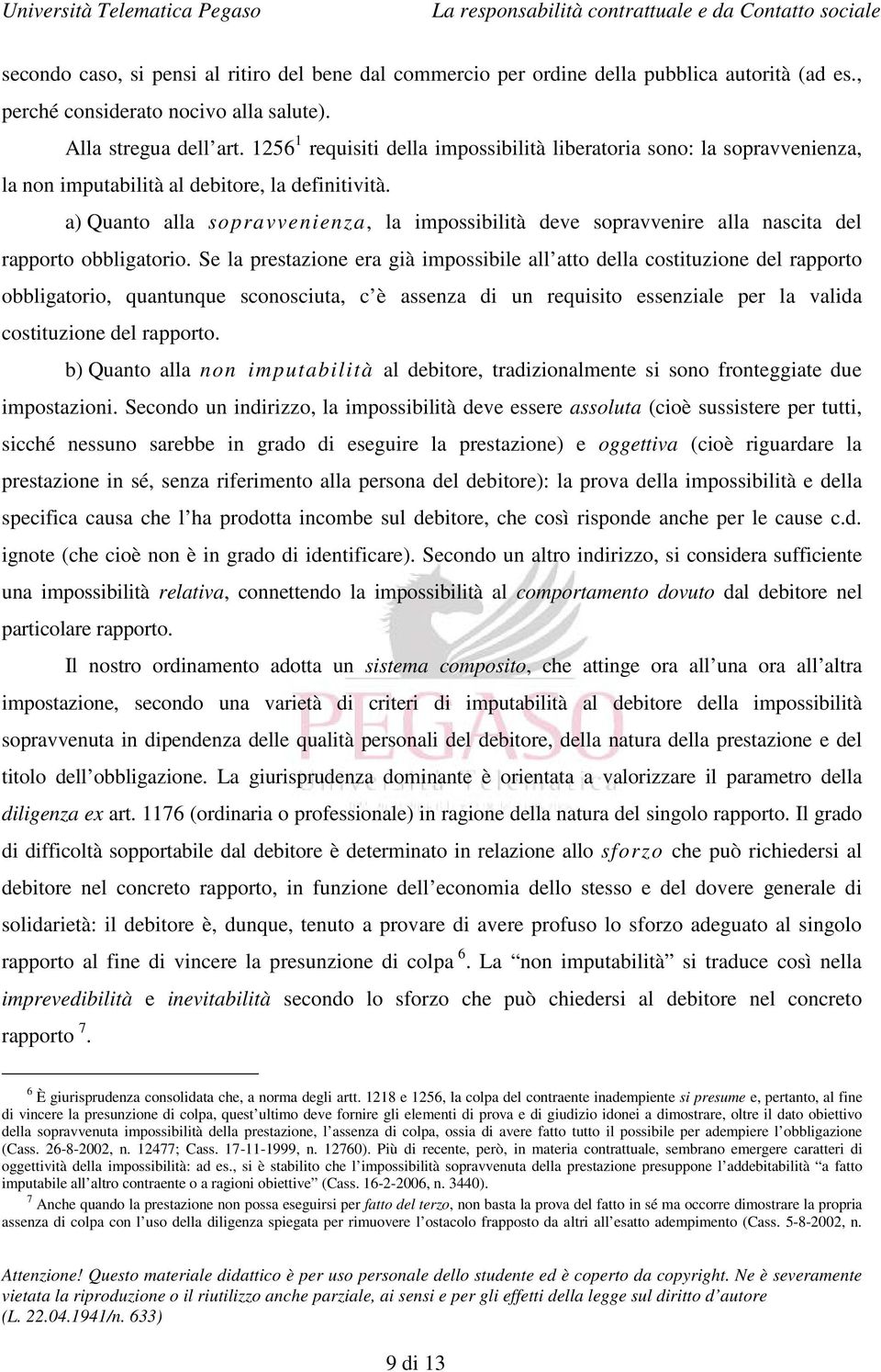 a) Quanto alla sopravvenienza, la impossibilità deve sopravvenire alla nascita del rapporto obbligatorio.