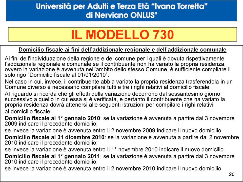 Nel caso in cui, invece, il contribuente abbia variato la propria residenza trasferendola in un Comune diverso è necessario compilare tutti e tre i righi relativi al domicilio fiscale.