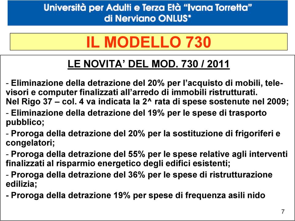 4 va indicata la 2^ rata di spese sostenute nel 2009; - Eliminazione della detrazione del 19% per le spese di trasporto pubblico; - Proroga della detrazione del 20% per