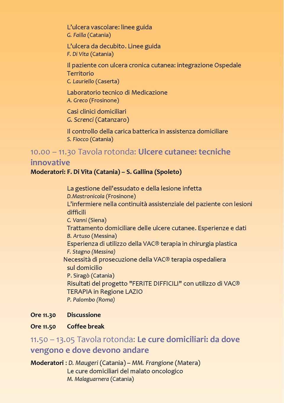 Fiocco (Catania) 10.00 11.30 Tavola rotonda: Ulcere cutanee: tecniche innovative Moderatori: F. Di Vita (Catania) S. Gallina (Spoleto) Ore 11.30 Ore 11.