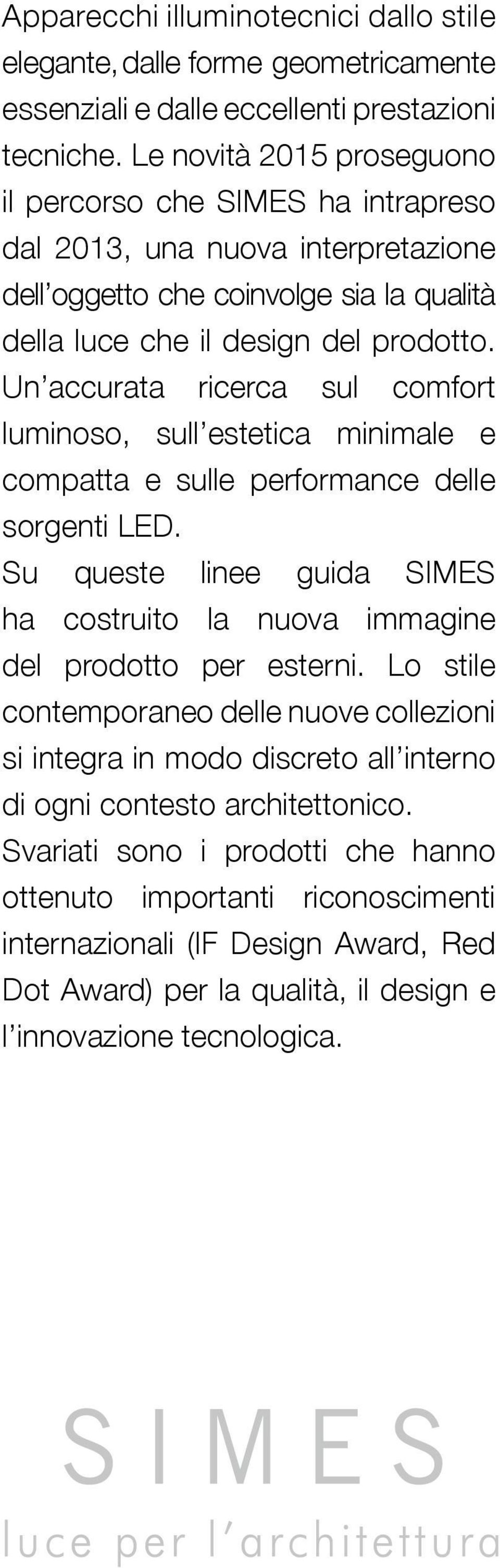 Un accurata ricerca sul comfort luminoso, sull estetica minimale e compatta e sulle performance delle sorgenti LED. Su queste linee guida SIMES ha costruito la nuova immagine del prodotto per esterni.