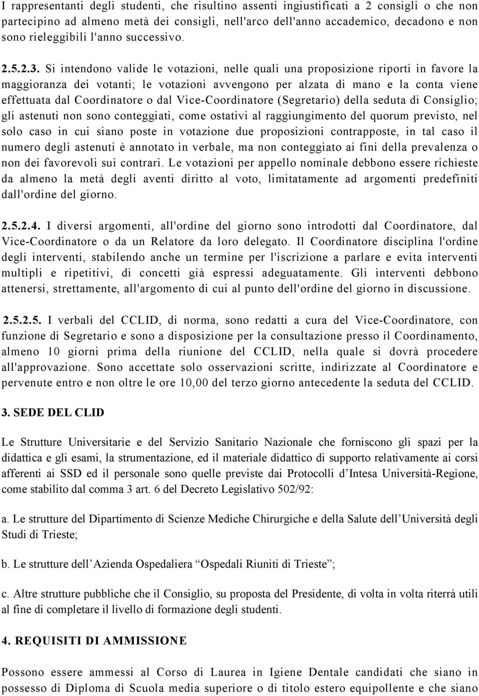 Si intendono valide le votazioni, nelle quali una proposizione riporti in favore la maggioranza dei votanti; le votazioni avvengono per alzata di mano e la conta viene effettuata dal Coordinatore o