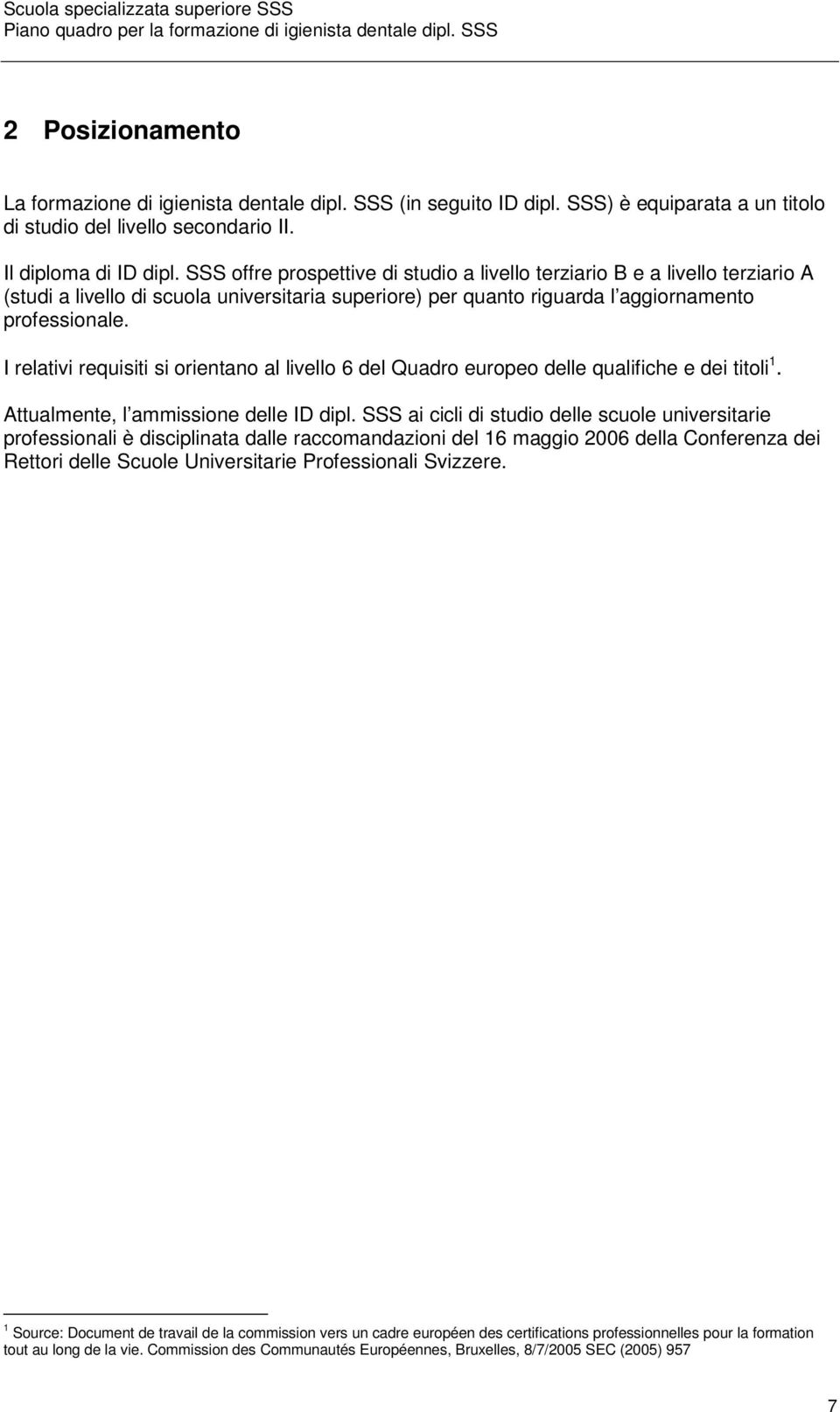 I relativi requisiti si orientano al livello 6 del Quadro europeo delle qualifiche e dei titoli 1. Attualmente, l ammissione delle ID dipl.