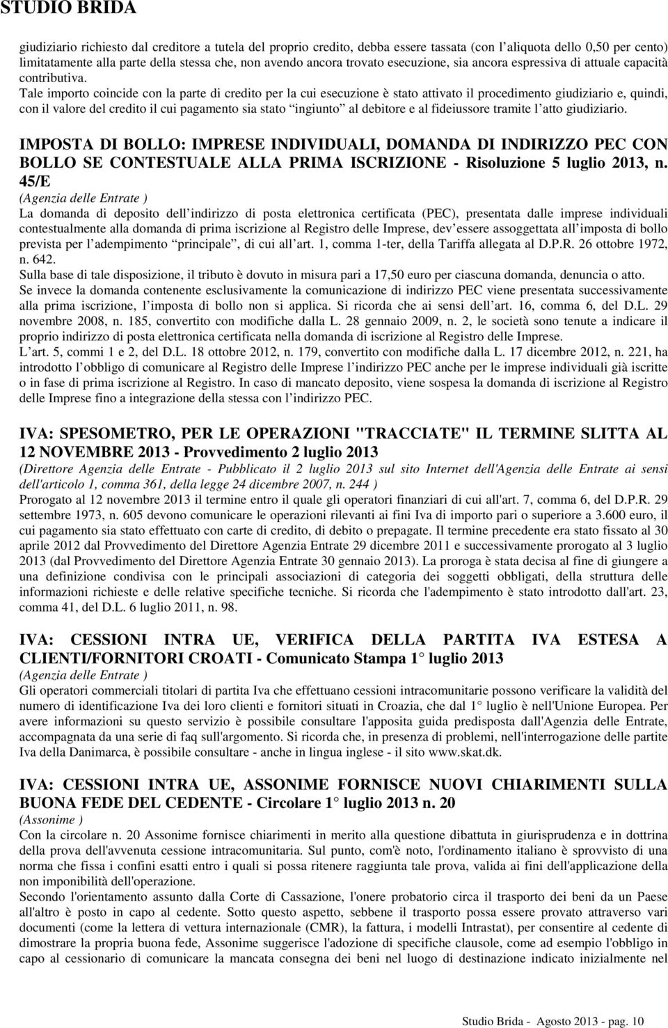 Tale importo coincide con la parte di credito per la cui esecuzione è stato attivato il procedimento giudiziario e, quindi, con il valore del credito il cui pagamento sia stato ingiunto al debitore e