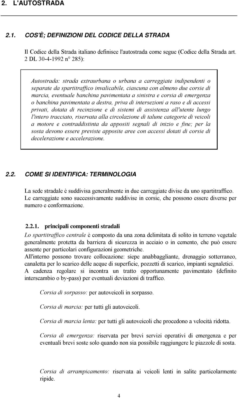 pavimentata a sinistra e corsia di emergenza o banchina pavimentata a destra, priva di intersezioni a raso e di accessi privati, dotata di recinzione e di sistemi di assistenza all'utente lungo