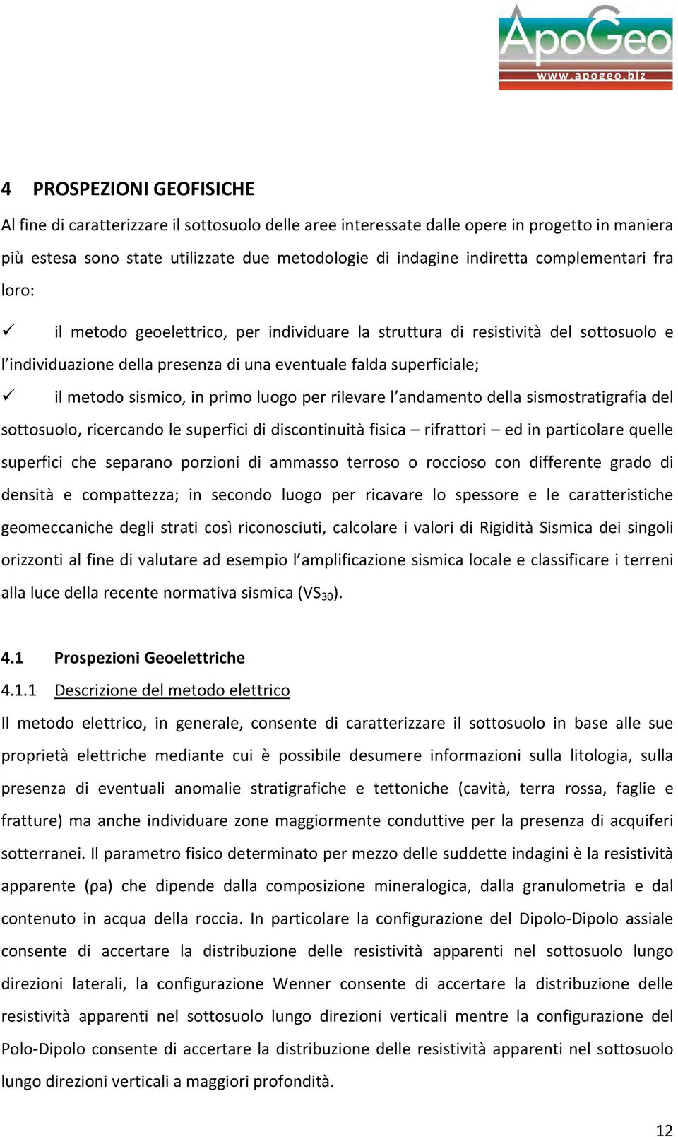 complementari fra loro: il metodo geoelettrico, per individuare la struttura di resistività del sottosuolo e l individuazione della presenza di una eventuale falda superficiale; il metodo sismico, in