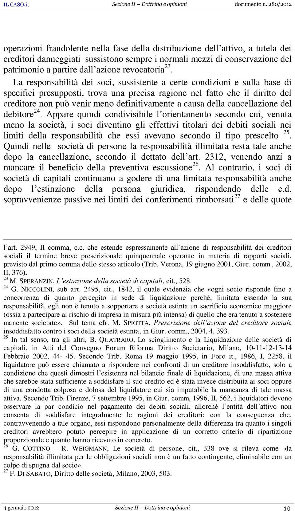 La responsabilità dei soci, sussistente a certe condizioni e sulla base di specifici presupposti, trova una precisa ragione nel fatto che il diritto del creditore non può venir meno definitivamente a