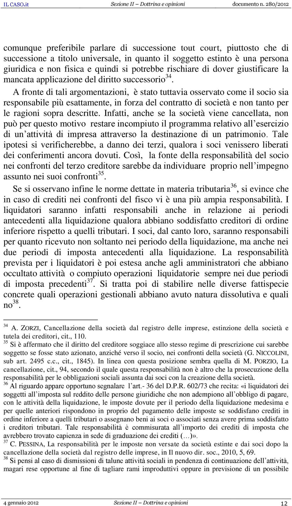 A fronte di tali argomentazioni, è stato tuttavia osservato come il socio sia responsabile più esattamente, in forza del contratto di società e non tanto per le ragioni sopra descritte.