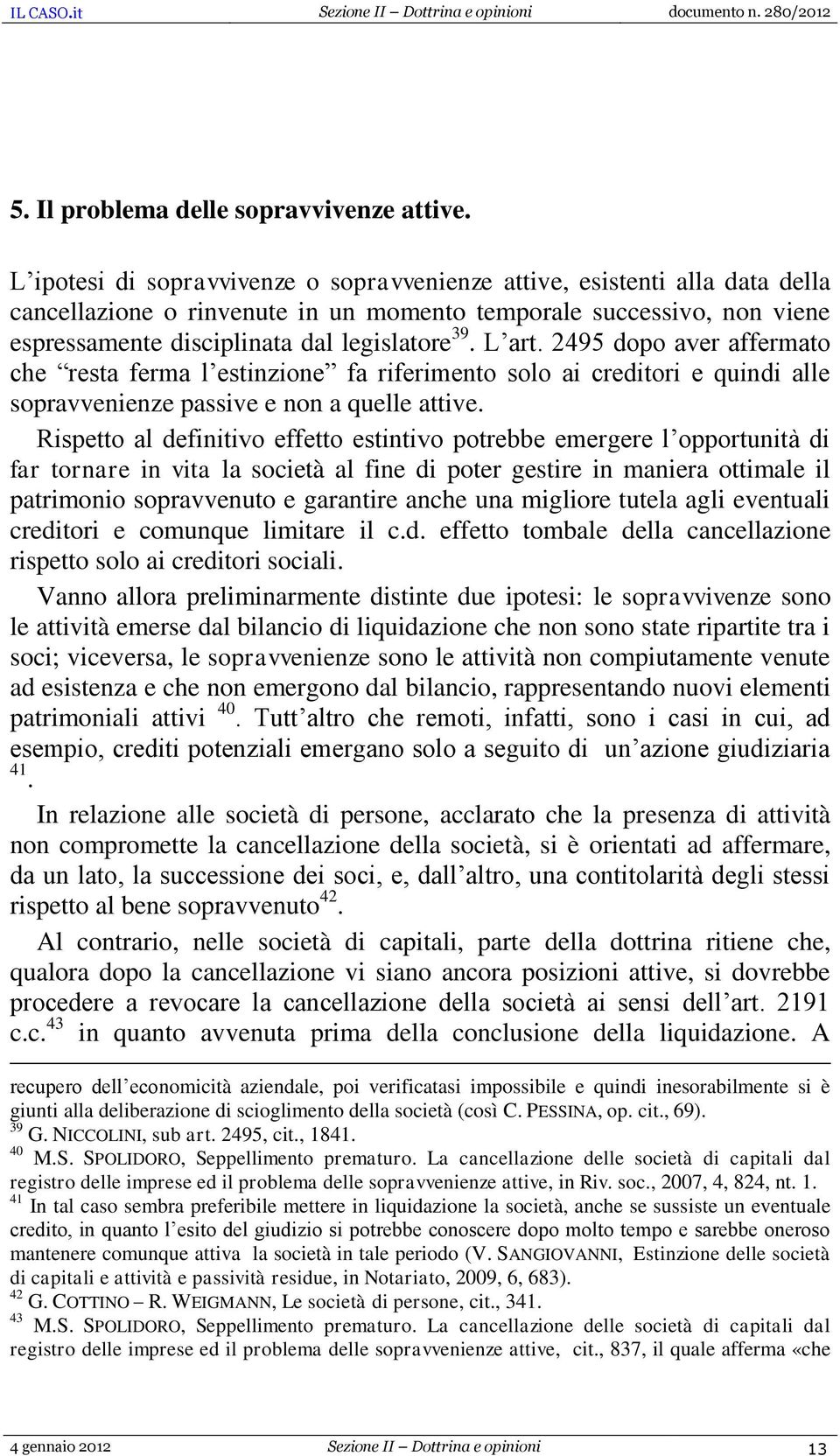 L art. 2495 dopo aver affermato che resta ferma l estinzione fa riferimento solo ai creditori e quindi alle sopravvenienze passive e non a quelle attive.