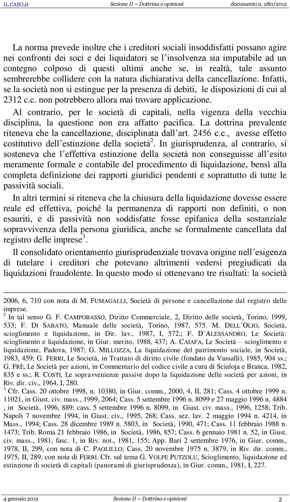 Al contrario, per le società di capitali, nella vigenza della vecchia disciplina, la questione non era affatto pacifica. La dottrina prevalente riteneva che la cancellazione, disciplinata dall art.