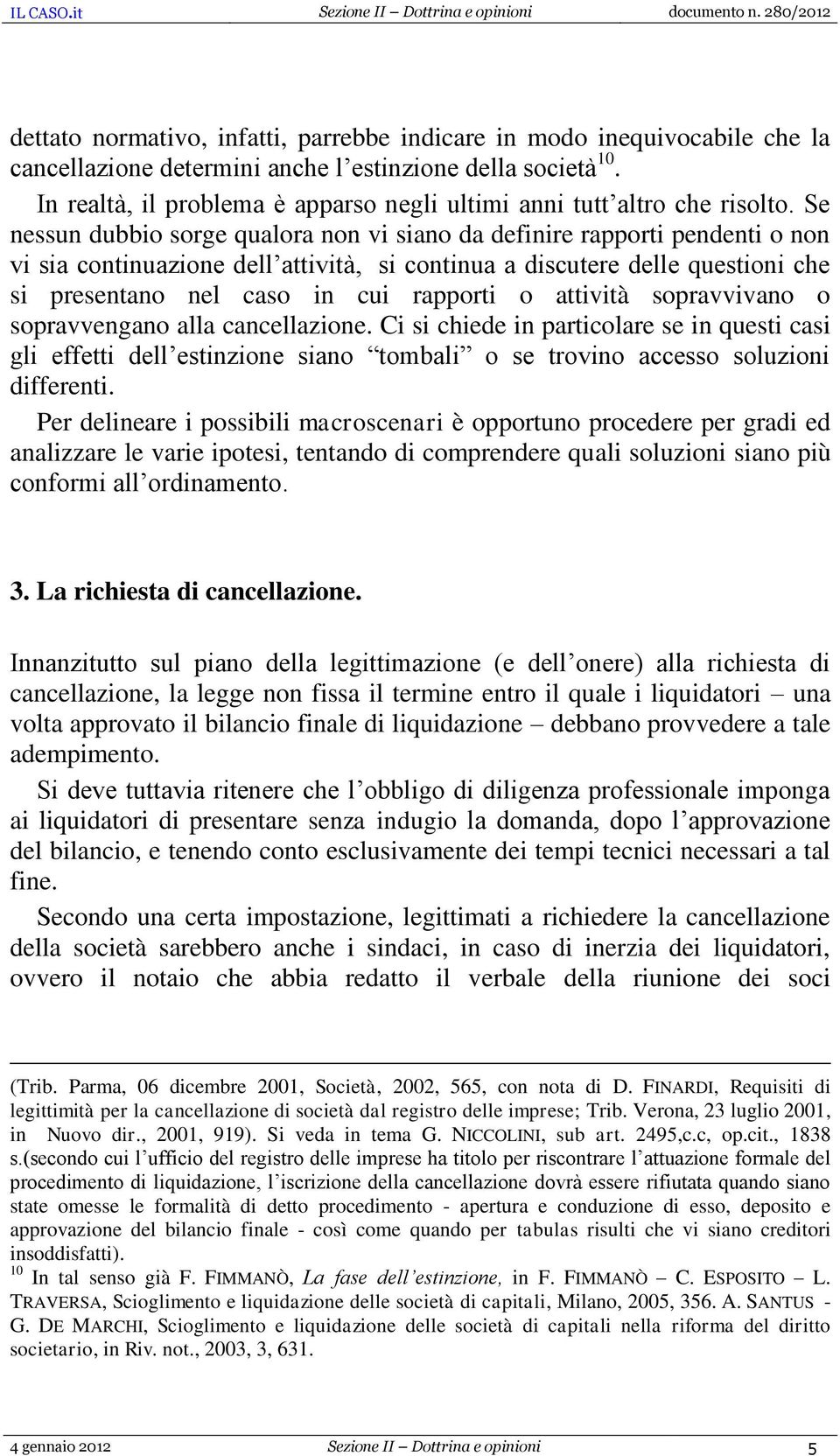 Se nessun dubbio sorge qualora non vi siano da definire rapporti pendenti o non vi sia continuazione dell attività, si continua a discutere delle questioni che si presentano nel caso in cui rapporti