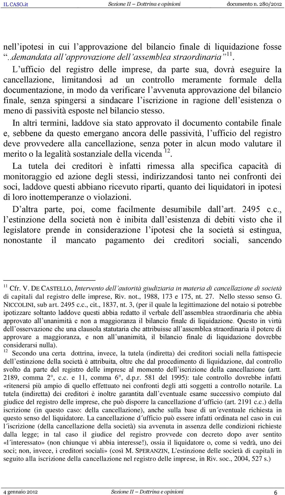 del bilancio finale, senza spingersi a sindacare l iscrizione in ragione dell esistenza o meno di passività esposte nel bilancio stesso.