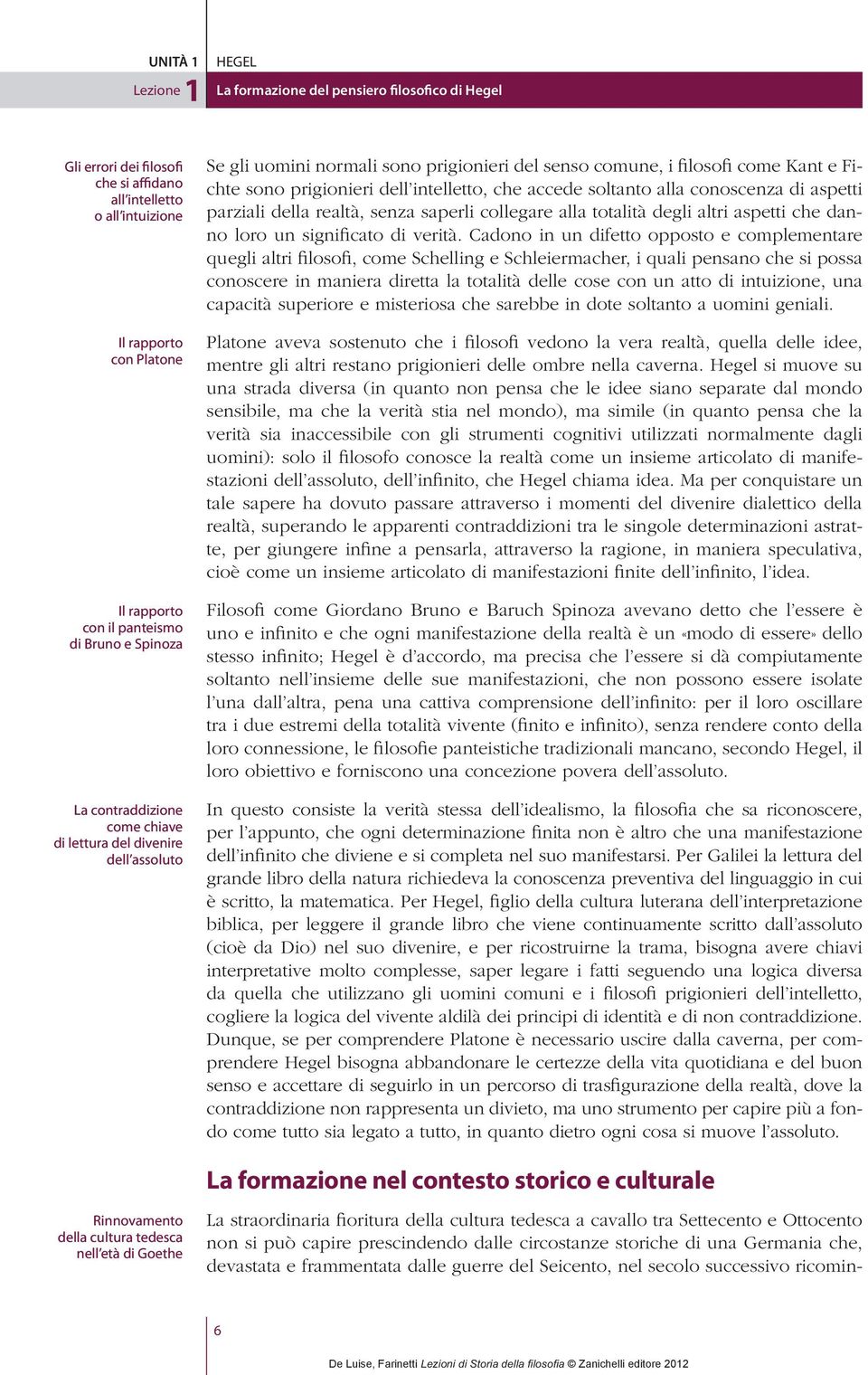 filosofi come Kant e Fichte sono prigionieri dell intelletto, che accede soltanto alla conoscenza di aspetti parziali della realtà, senza saperli collegare alla totalità degli altri aspetti che danno