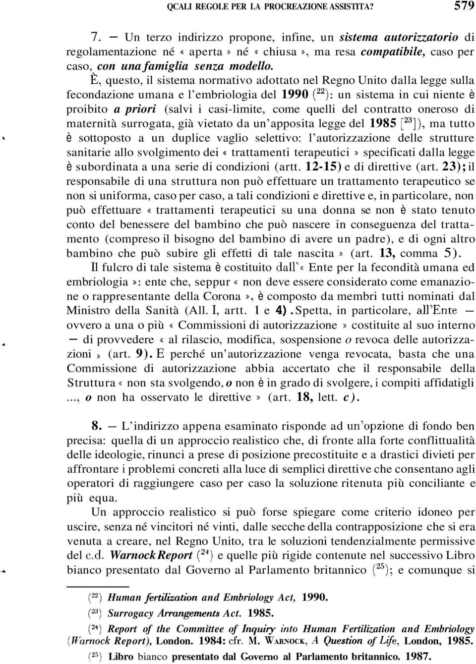 È, questo, il sistema normativo adottato nel Regno Unito dalla legge sulla fecondazione umana e l embriologia del 1990 (22): un sistema in cui niente è proibito a priori (salvi i casi-limite, come