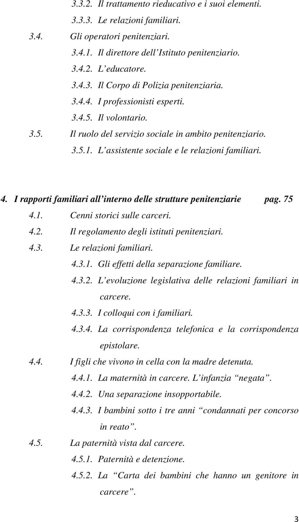 I rapporti familiari all interno delle strutture penitenziarie pag. 75 4.1. Cenni storici sulle carceri. 4.2. Il regolamento degli istituti penitenziari. 4.3. Le relazioni familiari. 4.3.1. Gli effetti della separazione familiare.