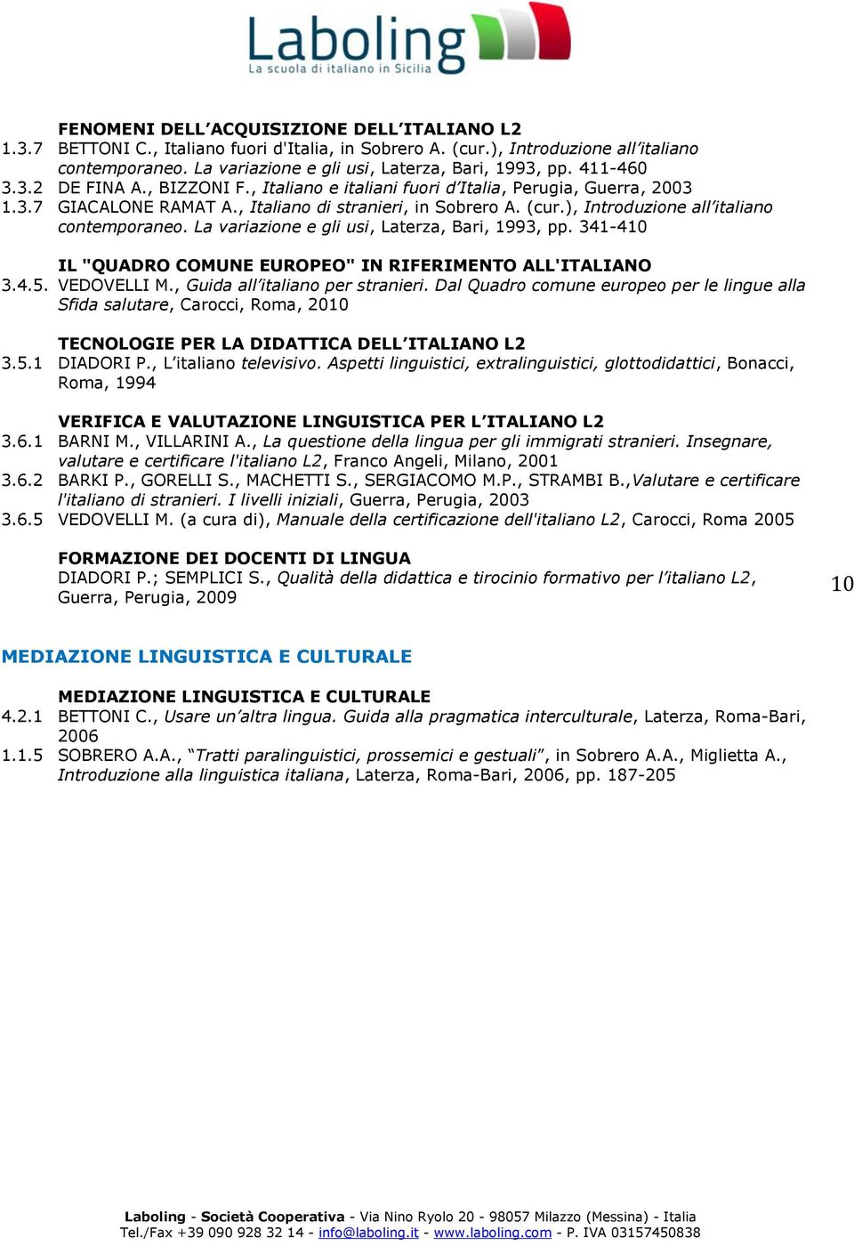 ), Introduzione all italiano contemporaneo. La variazione e gli usi, Laterza, Bari, 1993, pp. 341-410 IL "QUADRO COMUNE EUROPEO" IN RIFERIMENTO ALL'ITALIANO 3.4.5. VEDOVELLI M.