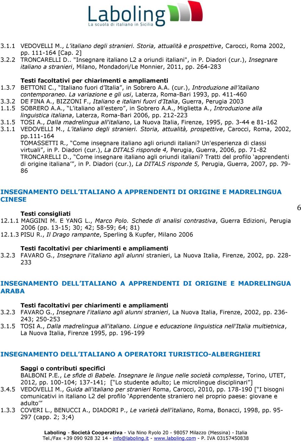 La variazione e gli usi, Laterza, Roma-Bari 1993, pp. 411-460 3.3.2 DE FINA A., BIZZONI F., Italiano e italiani fuori d Italia, Guerra, Perugia 2003 1.1.5 SOBRERO A.A., L italiano all estero, in Sobrero A.