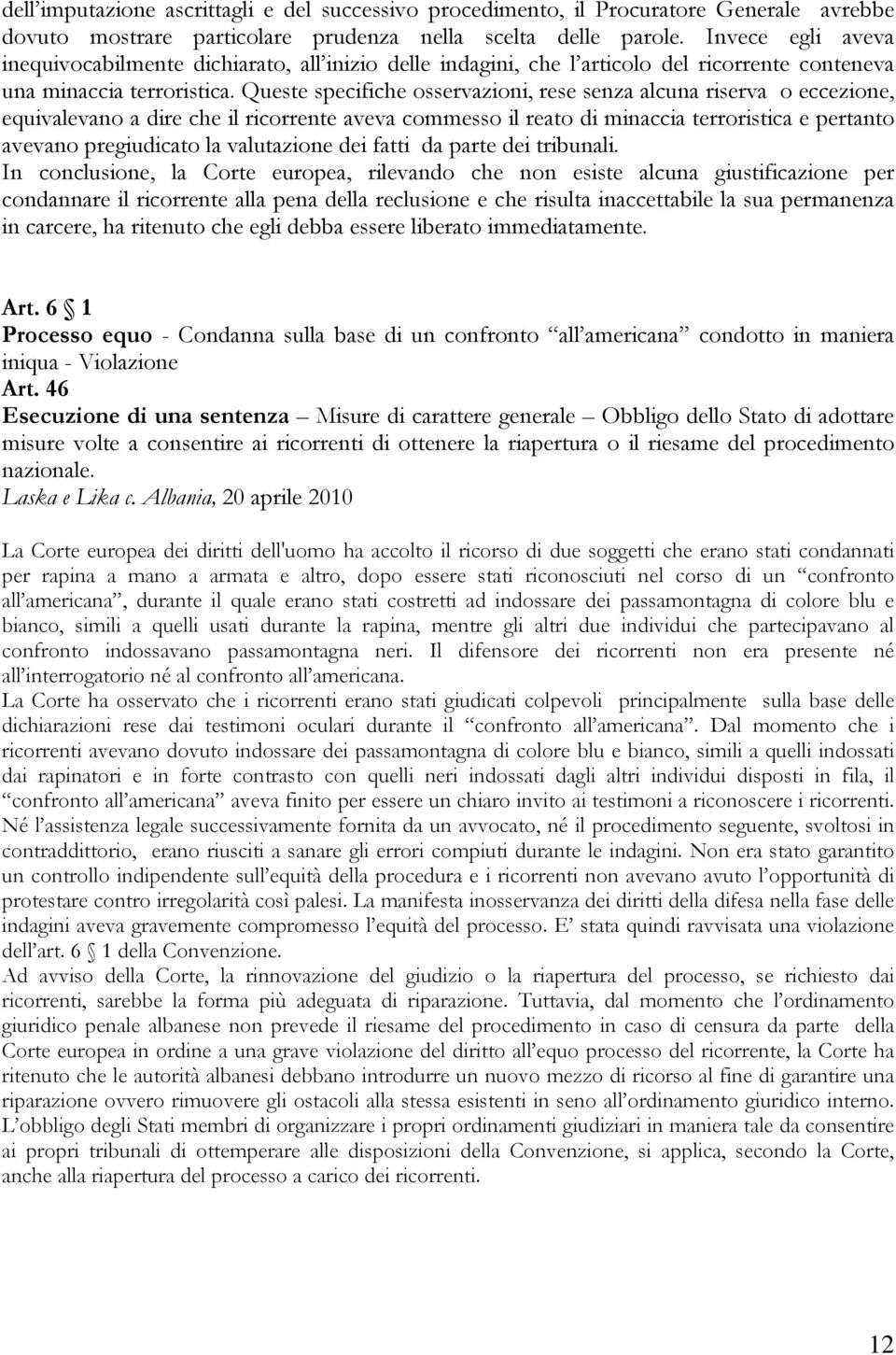 Queste specifiche osservazioni, rese senza alcuna riserva o eccezione, equivalevano a dire che il ricorrente aveva commesso il reato di minaccia terroristica e pertanto avevano pregiudicato la