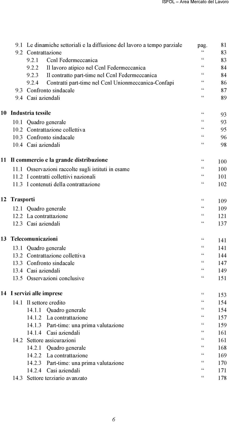 3 Confronto sindacale 96 10.4 Casi aziendali 98 11 Il commercio e la grande distribuzione 100 11.1 Osservazioni raccolte sugli istituti in esame 100 11.2 I contratti collettivi nazionali 101 11.