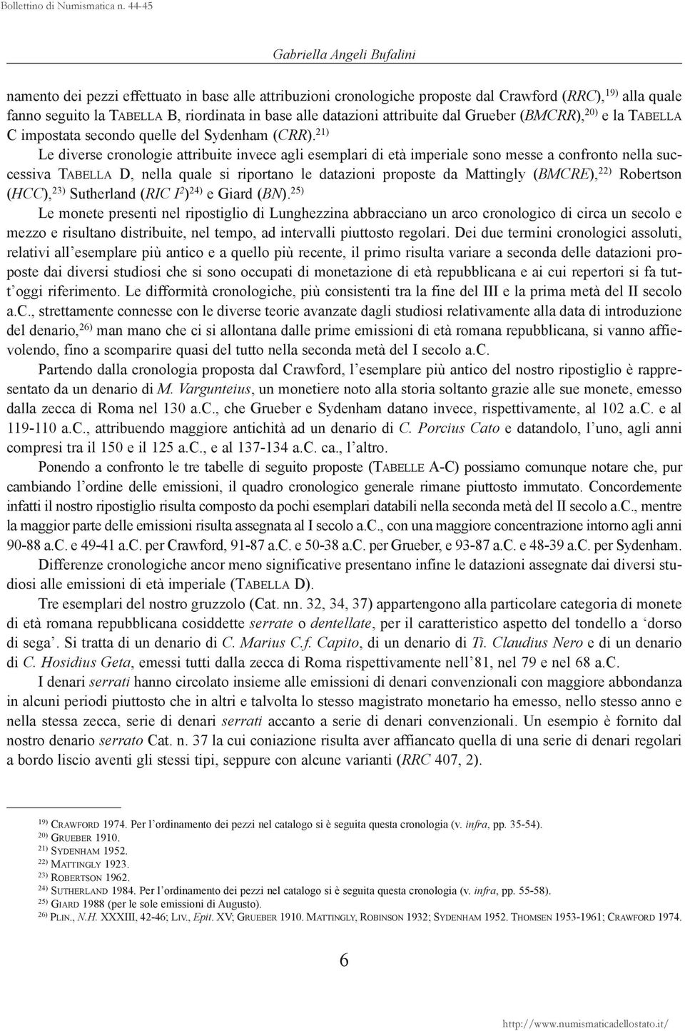 21) Le diverse cronologie attribuite invece agli esemplari di età imperiale sono messe a confronto nella successiva TABELLA D, nella quale si riportano le datazioni proposte da Mattingly (BMCRE), 22)