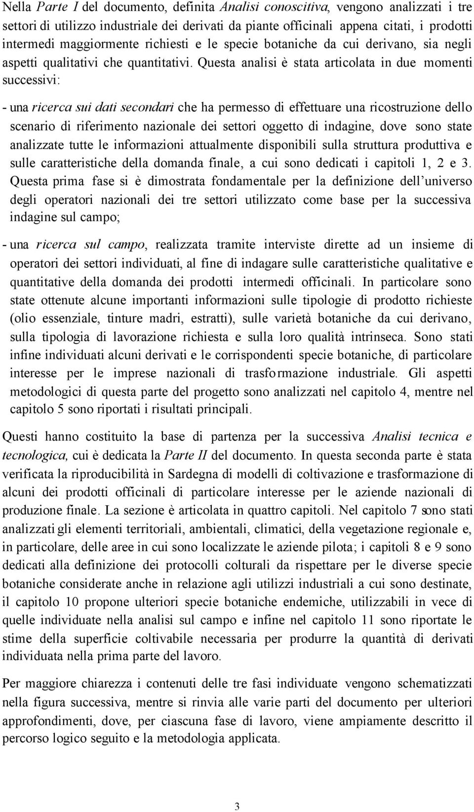 Questa analisi è stata articolata in due momenti successivi: - una ricerca sui dati secondari che ha permesso di effettuare una ricostruzione dello scenario di riferimento nazionale dei settori