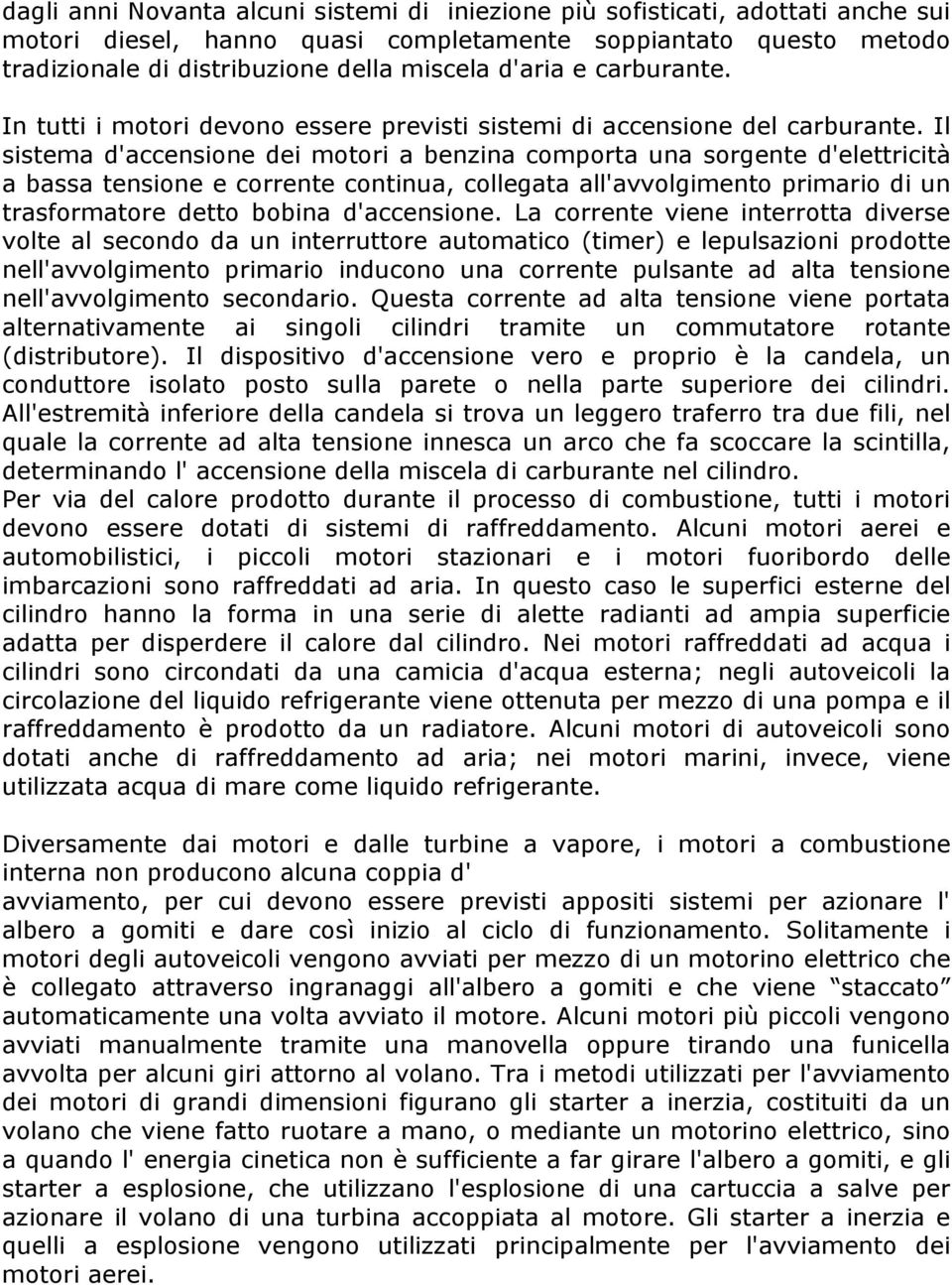 Il sistema d'accensione dei motori a benzina comporta una sorgente d'elettricità a bassa tensione e corrente continua, collegata all'avvolgimento primario di un trasformatore detto bobina