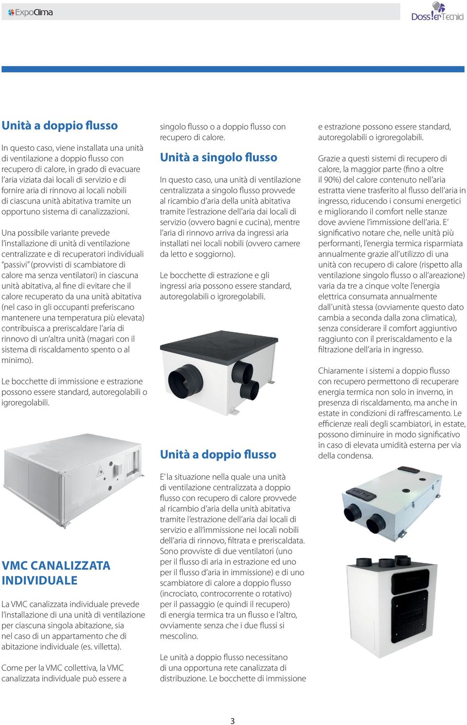 Una possibile variante prevede l installazione di unità di ventilazione centralizzate e di recuperatori individuali passivi (provvisti di scambiatore di calore ma senza ventilatori) in ciascuna unità