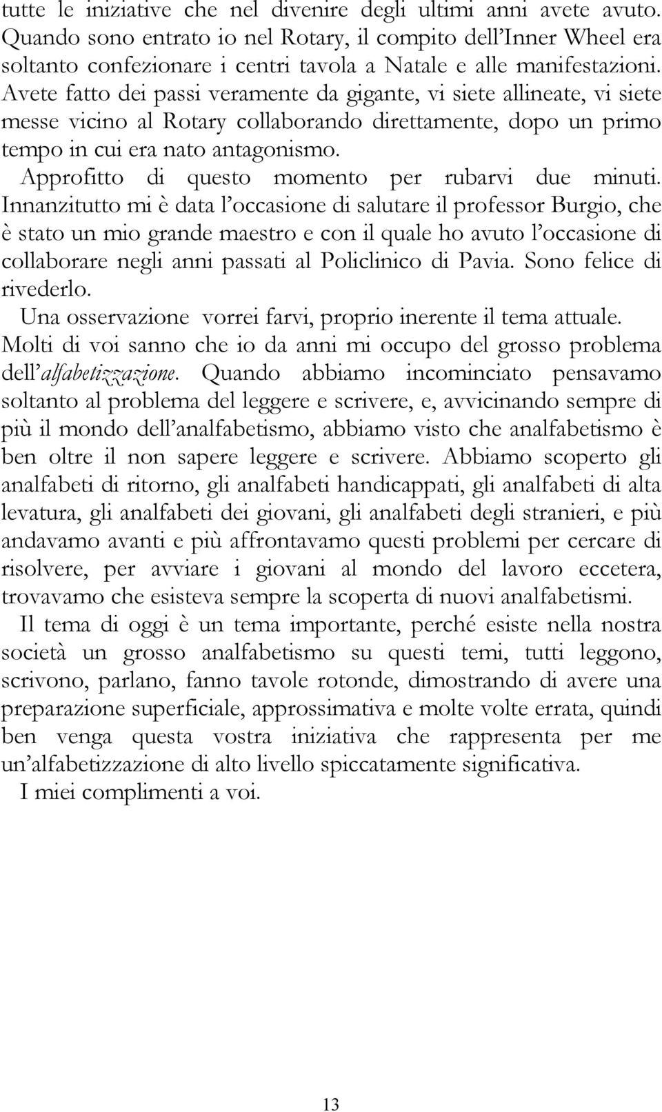 Avete fatto dei passi veramente da gigante, vi siete allineate, vi siete messe vicino al Rotary collaborando direttamente, dopo un primo tempo in cui era nato antagonismo.