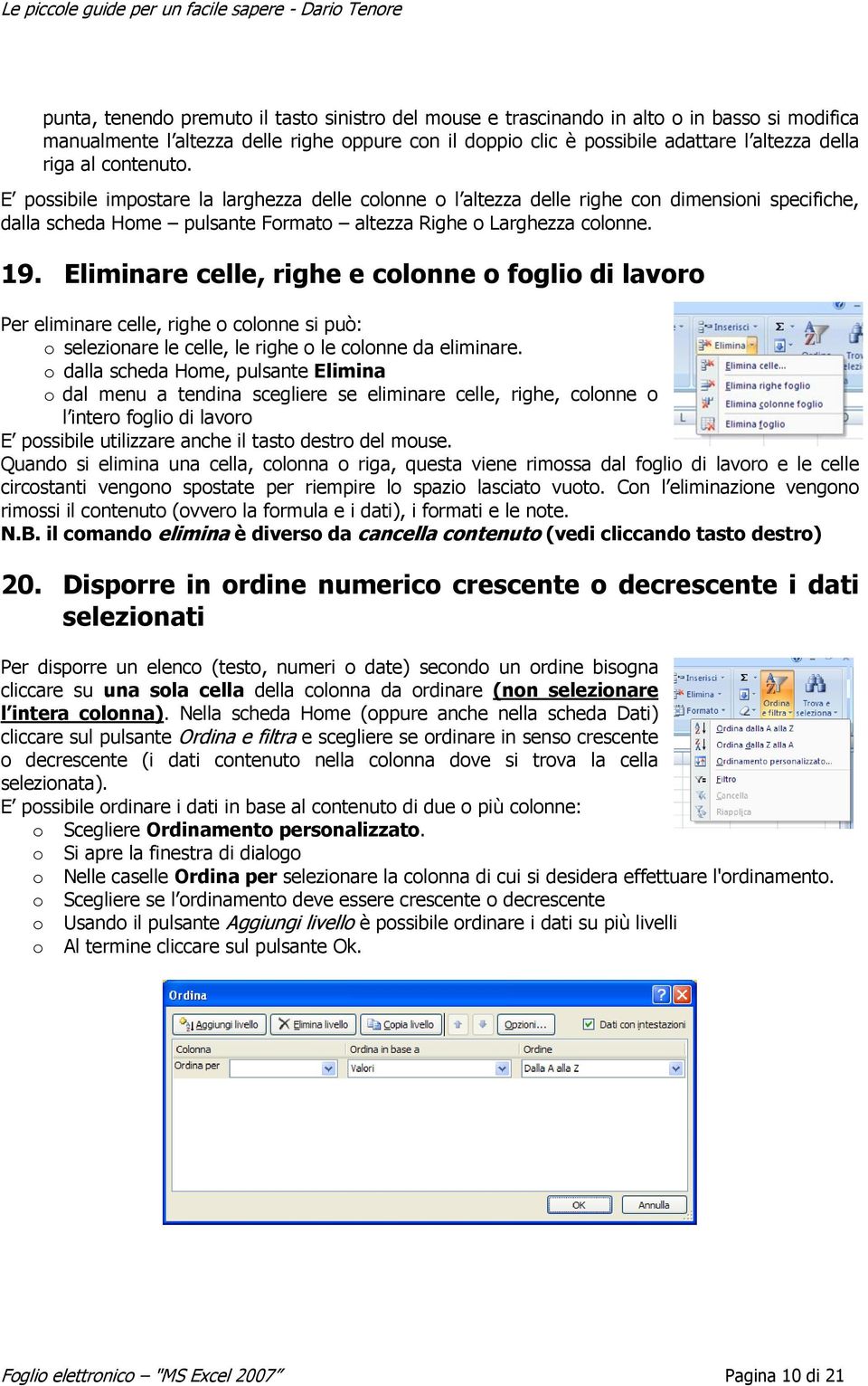 Eliminare celle, righe e colonne o foglio di lavoro Per eliminare celle, righe o colonne si può: o selezionare le celle, le righe o le colonne da eliminare.