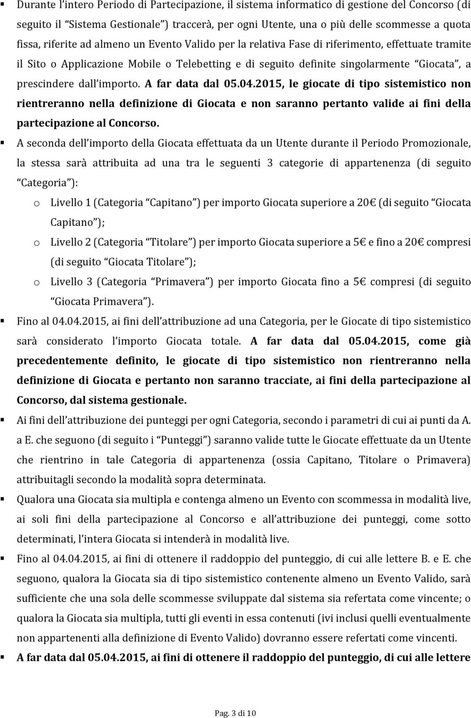 importo. A far data dal 05.04.2015, le giocate di tipo sistemistico non rientreranno nella definizione di Giocata e non saranno pertanto valide ai fini della partecipazione al Concorso.