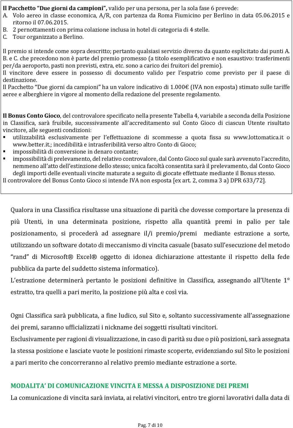 Il premio si intende come sopra descritto; pertanto qualsiasi servizio diverso da quanto esplicitato dai punti A. B. e C.