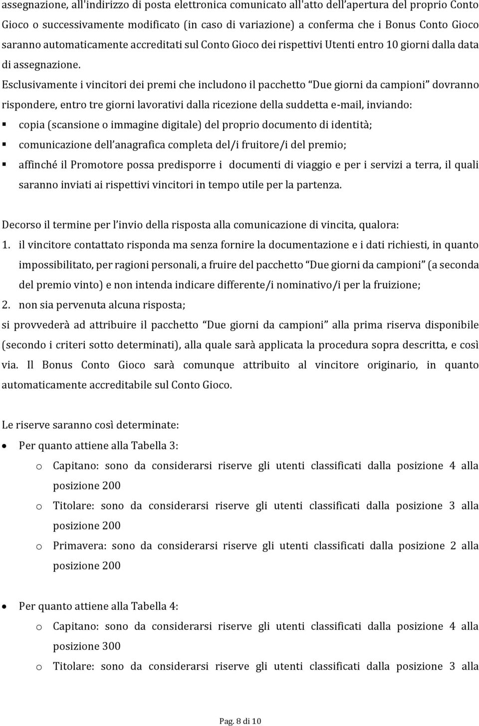 Esclusivamente i vincitori dei premi che includono il pacchetto Due giorni da campioni dovranno rispondere, entro tre giorni lavorativi dalla ricezione della suddetta e-mail, inviando: copia