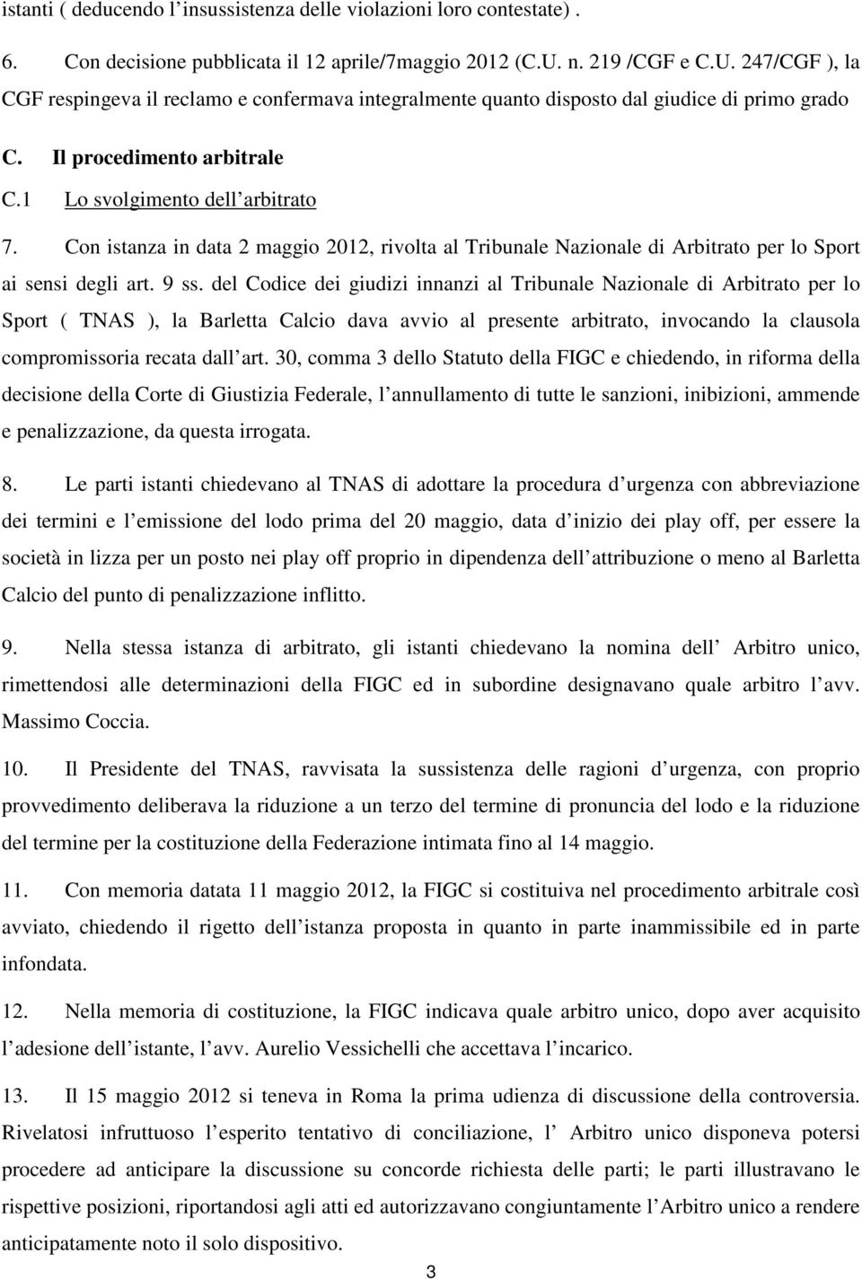 Con istanza in data 2 maggio 2012, rivolta al Tribunale Nazionale di Arbitrato per lo Sport ai sensi degli art. 9 ss.