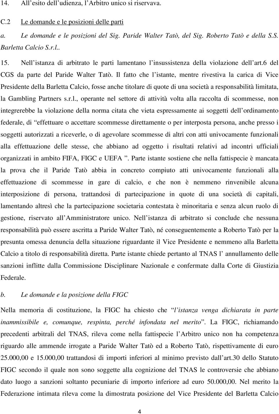 Il fatto che l istante, mentre rivestiva la carica di Vice Presidente della Barletta Calcio, fosse anche titolare di quote di una società a responsabilità limitata, la Gambling Partners s.r.l.,