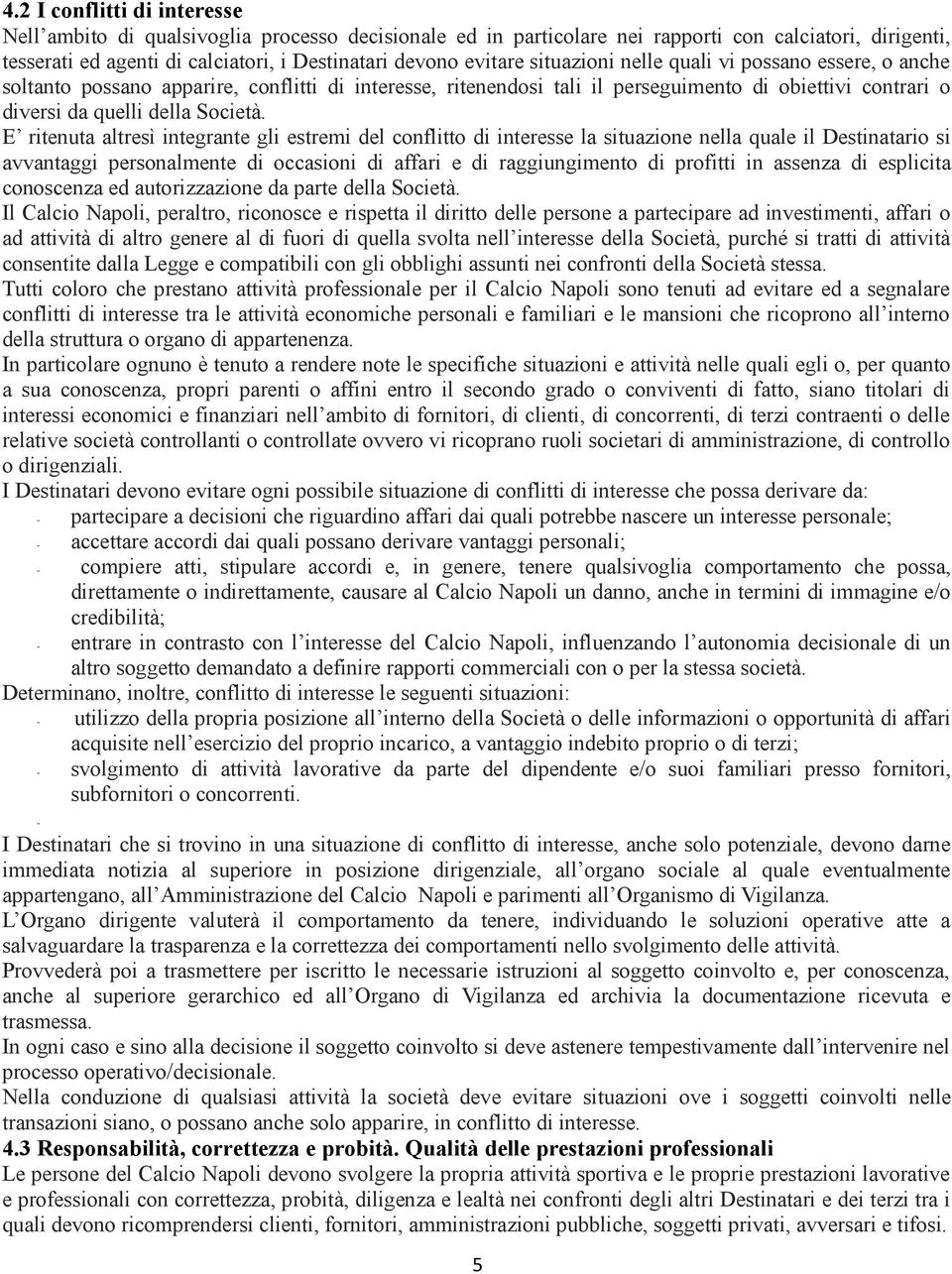 E ritenuta altresì integrante gli estremi del conflitto di interesse la situazione nella quale il Destinatario si avvantaggi personalmente di occasioni di affari e di raggiungimento di profitti in