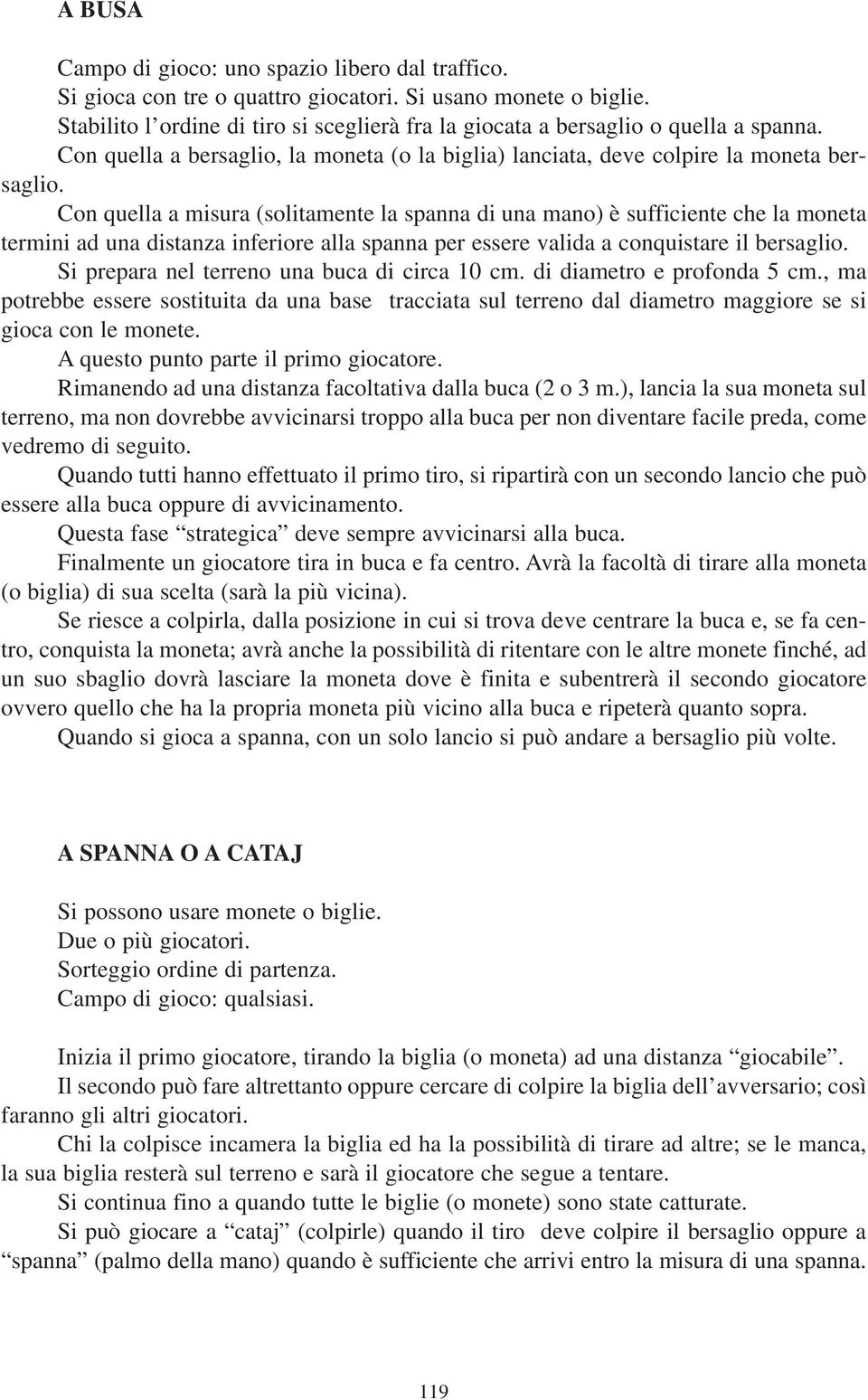 Con quella a misura (solitamente la spanna di una mano) è sufficiente che la moneta termini ad una distanza inferiore alla spanna per essere valida a conquistare il bersaglio.