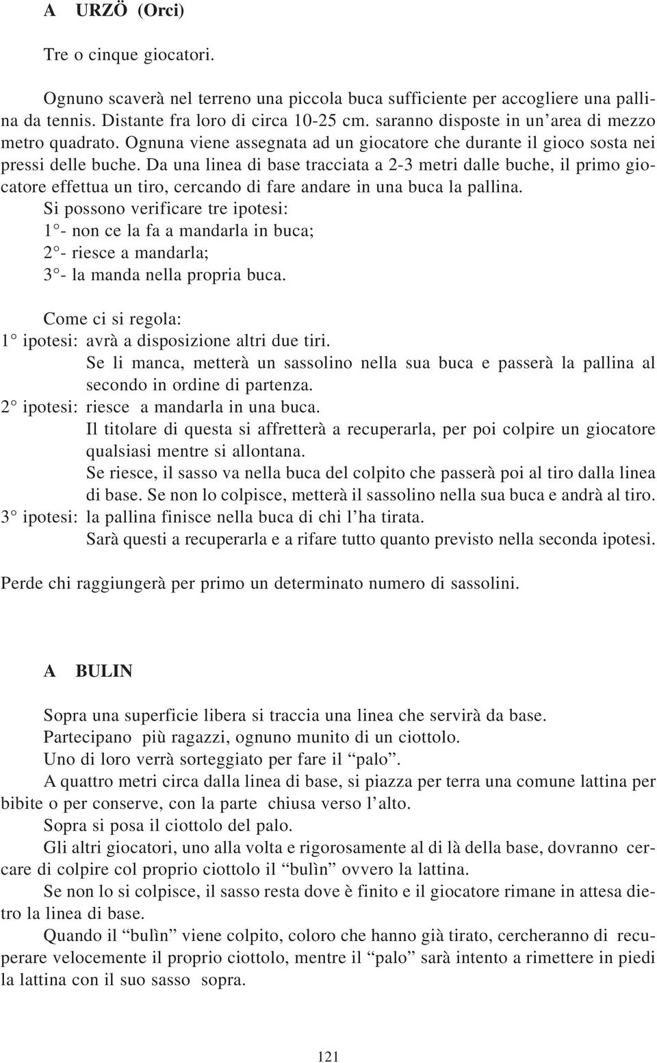 Da una linea di base tracciata a 2-3 metri dalle buche, il primo giocatore effettua un tiro, cercando di fare andare in una buca la pallina.