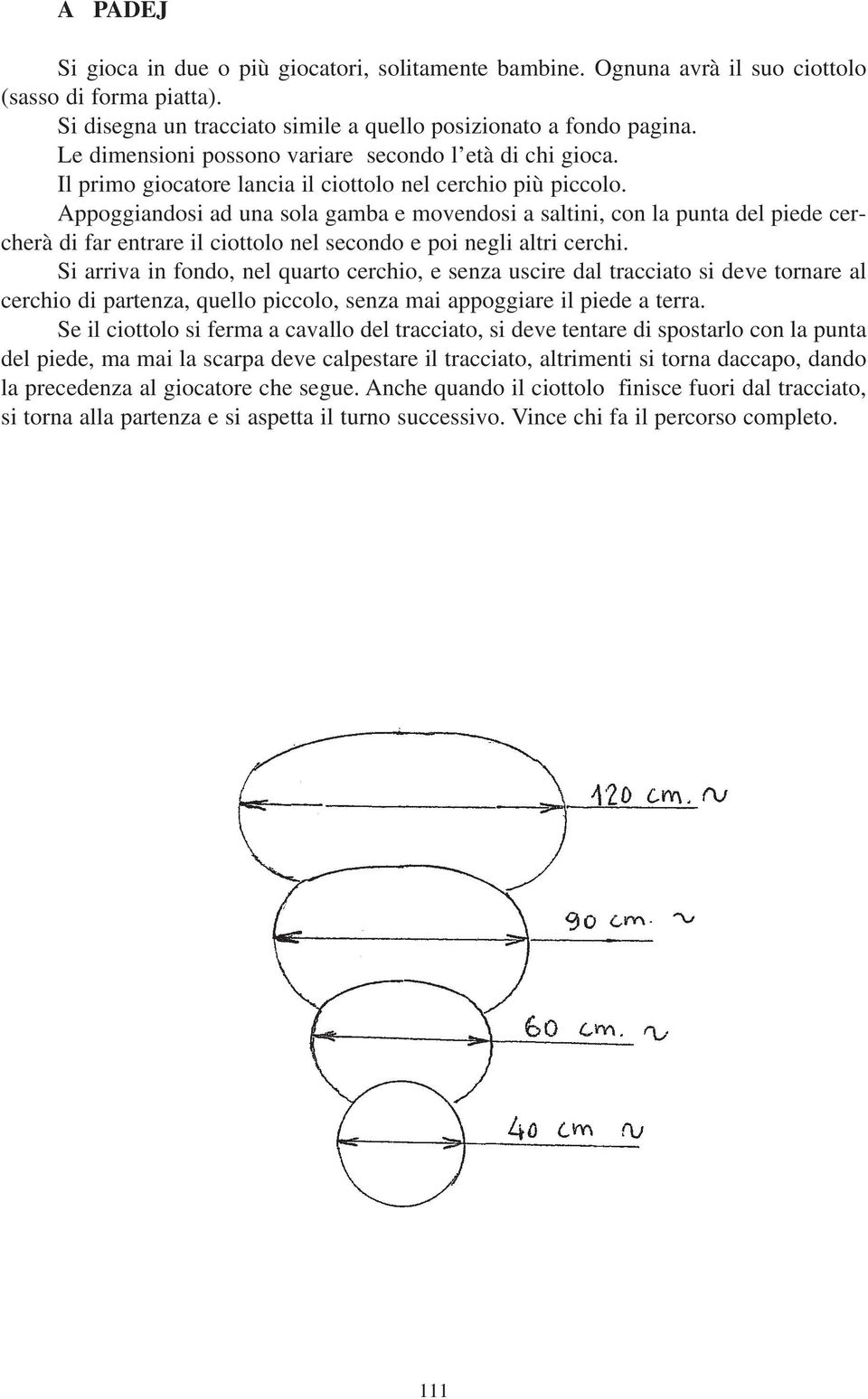 Appoggiandosi ad una sola gamba e movendosi a saltini, con la punta del piede cercherà di far entrare il ciottolo nel secondo e poi negli altri cerchi.