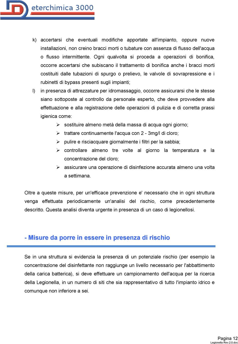 sovrapressione e i rubinetti di bypass presenti sugli impianti; l) in presenza di attrezzature per idromassaggio, occorre assicurarsi che le stesse siano sottoposte al controllo da personale esperto,