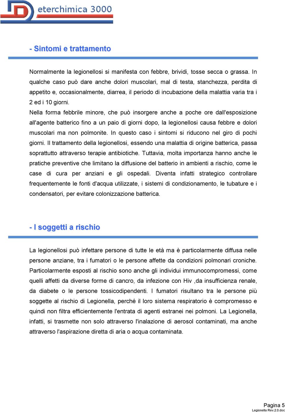 Nella forma febbrile minore, che può insorgere anche a poche ore dall'esposizione all'agente batterico fino a un paio di giorni dopo, la legionellosi causa febbre e dolori muscolari ma non polmonite.