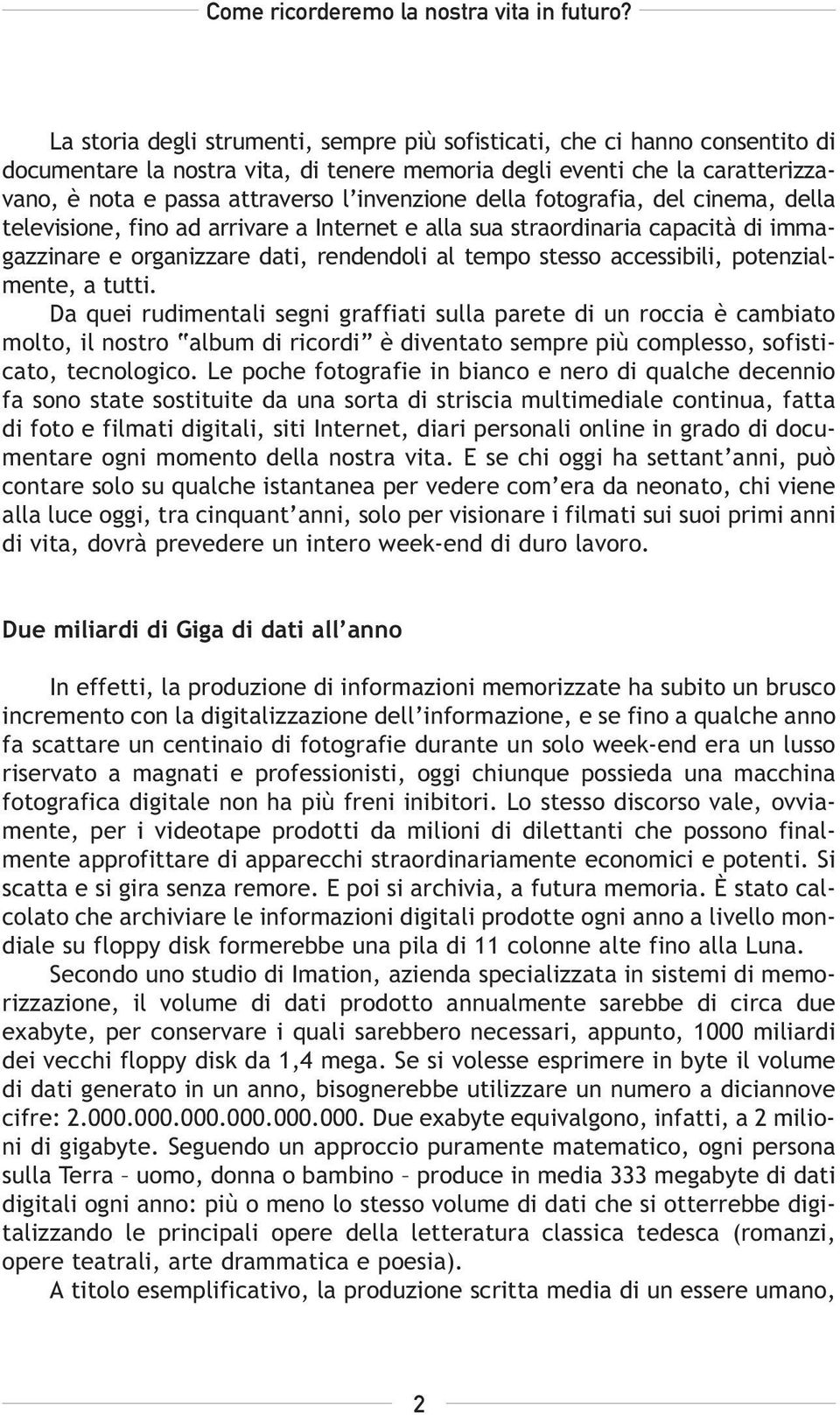 potenzialmente, a tutti. Da quei rudimentali segni graffiati sulla parete di un roccia è cambiato molto, il nostro album di ricordi è diventato sempre più complesso, sofisticato, tecnologico.