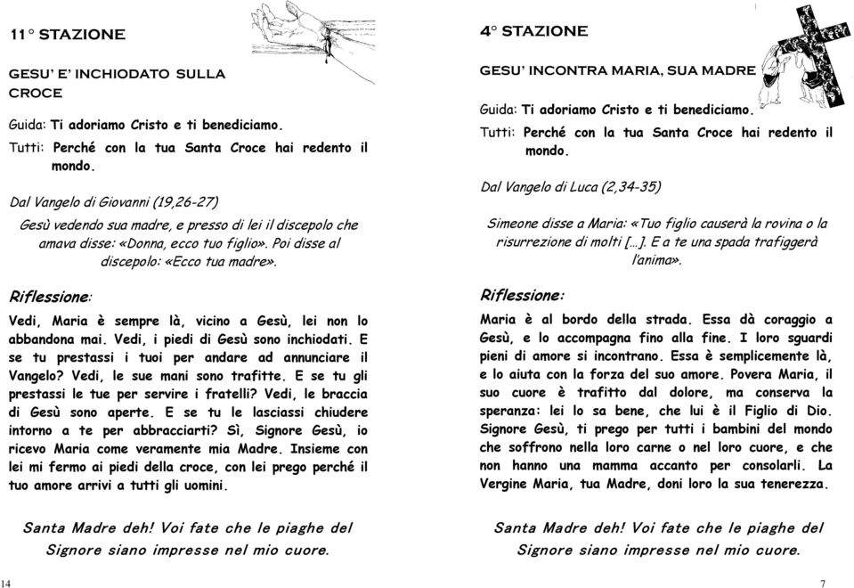 E a te una spada trafiggerà l anima». Vedi, Maria è sempre là, vicino a Gesù, lei non lo abbandona mai. Vedi, i piedi di Gesù sono inchiodati.