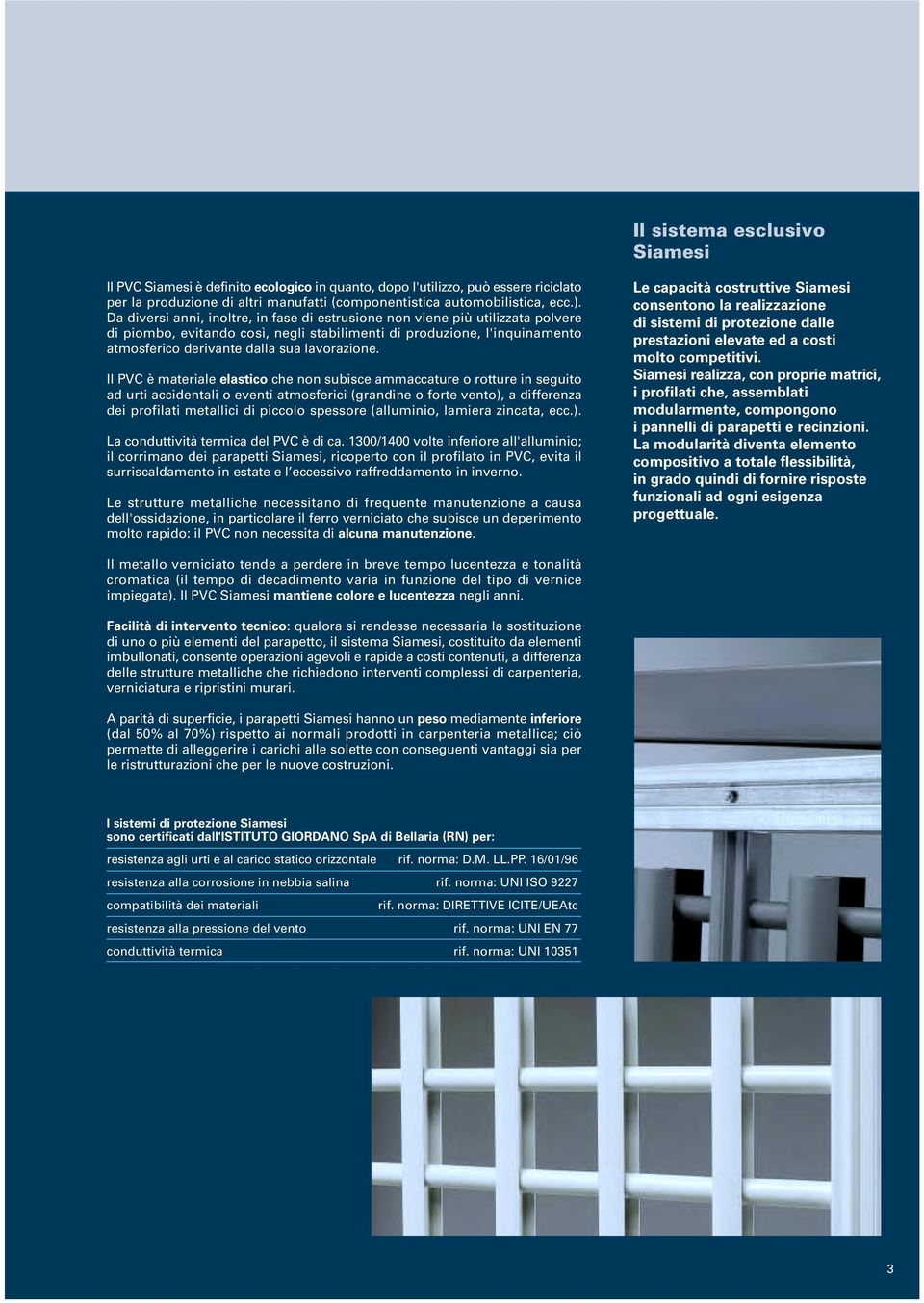 Il PVC è materiale elastico che non subisce ammaccature o rotture in seguito ad urti accidentali o eventi atmosferici (grandine o forte vento), a differenza dei profilati metallici di piccolo