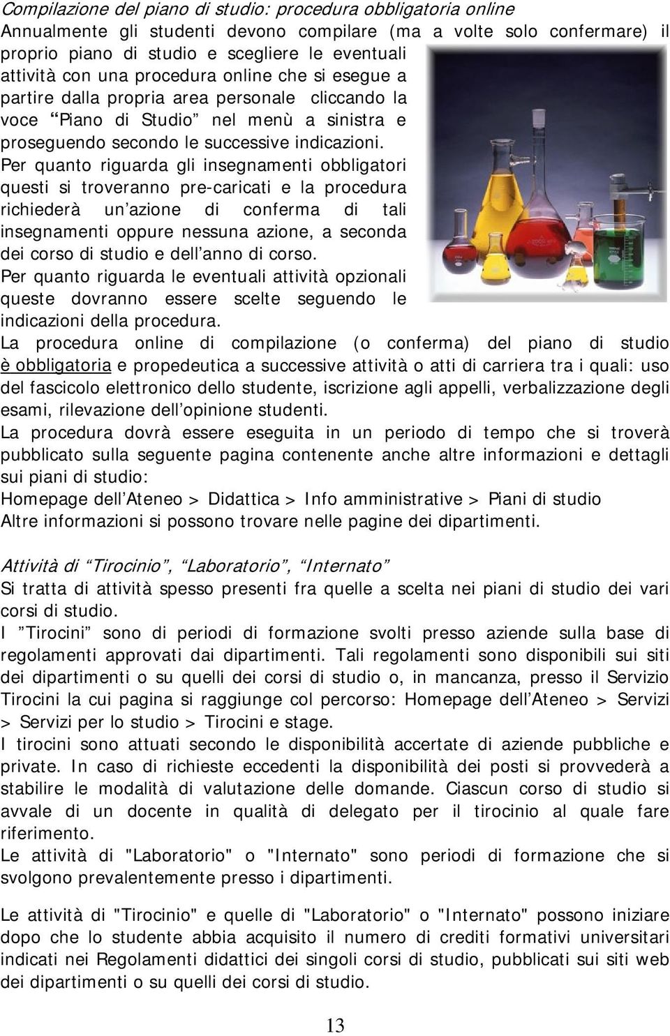 Per quanto riguarda gli insegnamenti obbligatori questi si troveranno pre-caricati e la procedura richiederà un azione di conferma di tali insegnamenti oppure nessuna azione, a seconda dei corso di