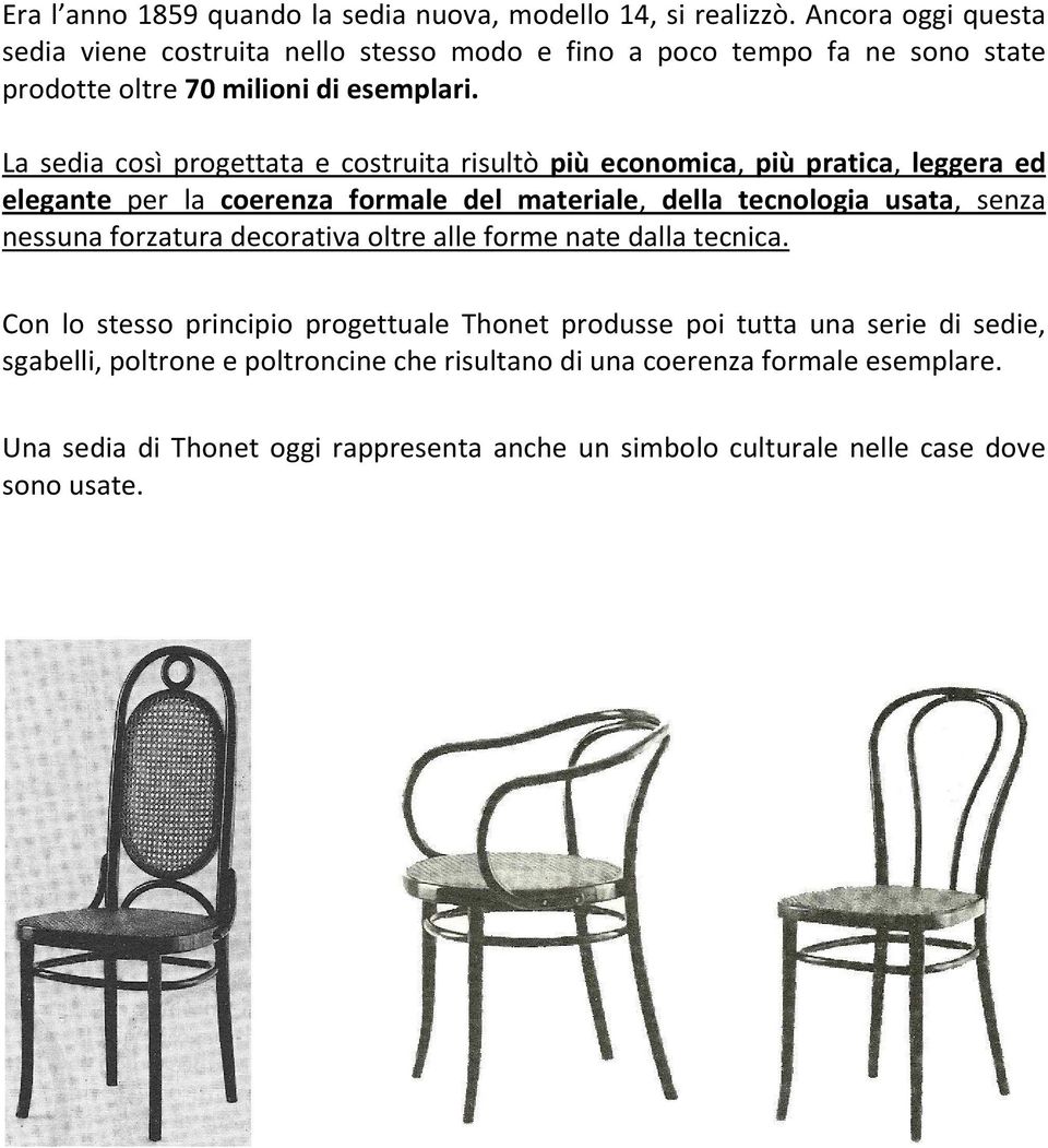 La sedia così progettata e costruita risultò più economica, più pratica, leggera ed elegante per la coerenza formale del materiale, della tecnologia usata, senza nessuna