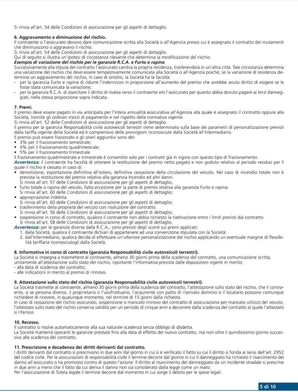 54 delle Condizioni di assicurazione per gli aspetti di dettaglio. Qui di seguito si illustra un ipotesi di circostanza rilevante che determina la modificazione del rischio.