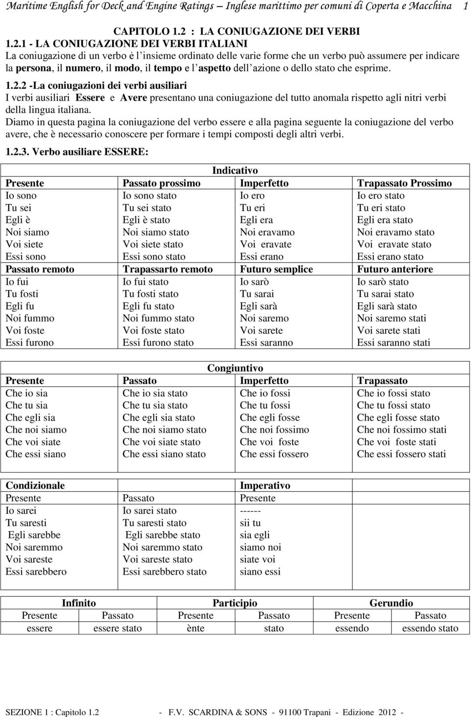 1 - LA CONIUGAZIONE DEI VERBI ITALIANI La coniugazione di un verbo è l insieme ordinato delle varie forme che un verbo può assumere per indicare la persona, il numero, il modo, il tempo e l aspetto